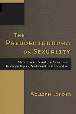 The Pseudepigrapha on Sexuality: Attitudes Towards Sexuality in Apocalypses, Testaments, Legends, Wisdom, and Related Literature - William Loader - cover