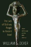 Lives of Ordinary People in Ancient Israel: When Archaeology and the Bible Intersect - William G. Dever - cover