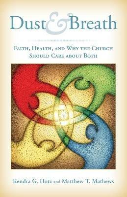 Dust and Breath: Faith, Health, and Why the Church Should Care About Both - Kendra G. Hotz,Matthew T. Mathews - cover