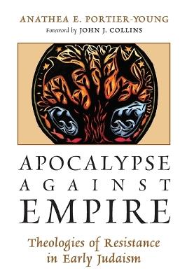 Apocalypse Against Empire: Theologies of Resistance in Early Judaism - Anathea E. Portier-Young - cover