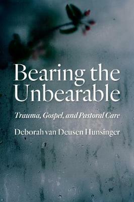 Bearing the Unbearable: Trauma, Gospel, and Pastoral Care - Deborah van Deusen Hunsinger - cover