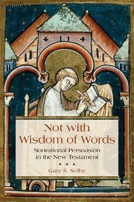 Not with Wisdom of Words: Nonrational Persuasion in the New Testament - Gary S. Selby - cover