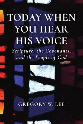 Today When You Hear His Voice: Scripture, the Covenants, and the People of God - Gregory W. Lee - cover