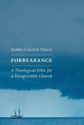 Forbearance: A Theological Ethic for a Disagreeable Church - James Calvin Davis - cover