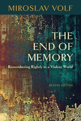 The End of Memory: Remembering Rightly in a Violent World - Miroslav Volf - cover
