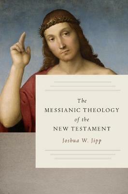 The Messianic Theology of the New Testament - Joshua W. Jipp - cover