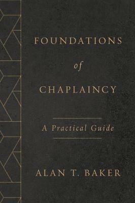 Foundations of Chaplaincy: A Practical Guide - Alan T Baker - cover