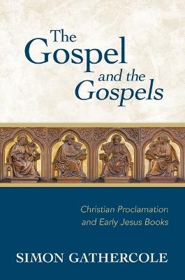 Gospel and the Gospels: Christian Proclamation and Early Jesus Books - Simon J Gathercole - cover