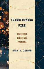 Transforming Fire: Imagining Christian Teaching