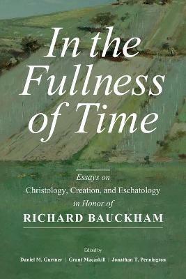 In the Fullness of Time: Essays on Christology, Creation, and Eschatology in Honor of Richard Bauckham - cover