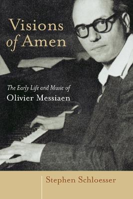 Visions of Amen: The Early Life and Music of Olivier Messiaen - Stephen Schloesser - cover