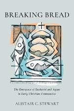 Breaking Bread: The Emergence of Eucharist and Agape in Early Christian Communities