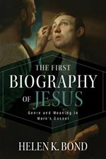 The First Biography of Jesus: Genre and Meaning in Mark's Gospel