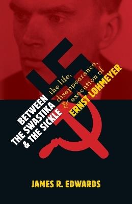 Between the Swastika and the Sickle: The Life, Disappearance, and Execution of Ernst Lohmeyer - James R Edwards - cover