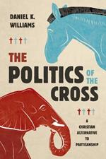 The Politics of the Cross: A Christian Alternative to Partisanship