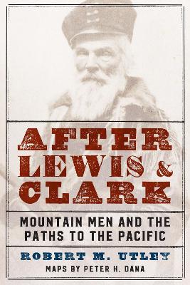 After Lewis and Clark: Mountain Men and the Paths to the Pacific - Robert M. Utley - cover