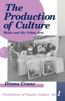 The Production of Culture: Media and the Urban Arts - Diana Crane - cover