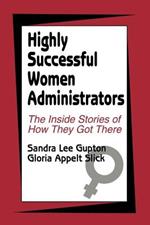 Highly Successful Women Administrators: The Inside Stories of How They Got There