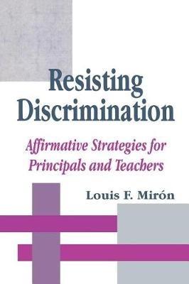 Resisting Discrimination: Affirmative Strategies for Principals and Teachers - Luis Miron - cover