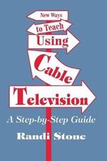 New Ways to Teach Using Cable Television: A Step-By-Step Guide