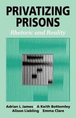 Privatizing Prisons: Rhetoric and Reality - Adrian L James,Keith Bottomley,Alison Liebling - cover