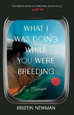 What I Was Doing While You Were Breeding: A Memoir - Kristin Newman - cover