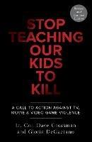Stop Teaching Our Kids To Kill, Revised and Updated Edition: A Call to Action Against TV, Movie & Video Game Violence - Dave Grossman,Gloria Degaetano - cover