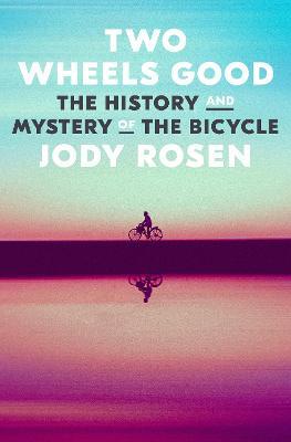 Two Wheels Good: The History and Mystery of the Bicycle - Jody Rosen - cover