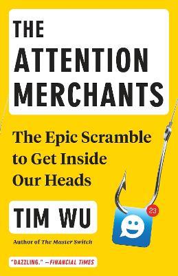 The Attention Merchants: The Epic Scramble to Get Inside Our Heads - Tim Wu - cover