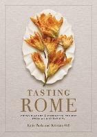 Tasting Rome: Fresh Flavors and Forgotten Recipes from an Ancient City: A Cookbook - Katie Parla,Kristina Gill - cover