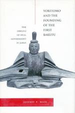 Yoritomo and the Founding of the First Bakufu: The Origins of Dual Government in Japan