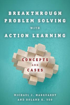 Breakthrough Problem Solving with Action Learning: Concepts and Cases - Michael Marquardt,Roland K. Yeo - cover