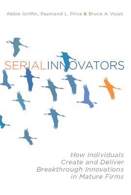 Serial Innovators: How Individuals Create and Deliver Breakthrough Innovations in Mature Firms - Abbie Griffin,Raymond L. Price,Bruce Vojak - cover