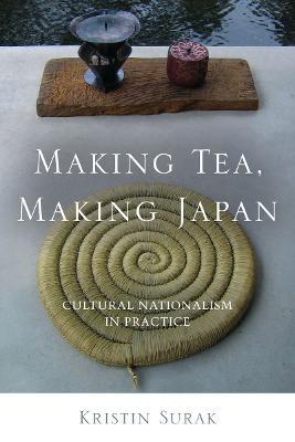 Making Tea, Making Japan: Cultural Nationalism in Practice - Kristin Surak - cover