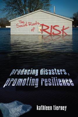 The Social Roots of Risk: Producing Disasters, Promoting Resilience - Kathleen Tierney - cover