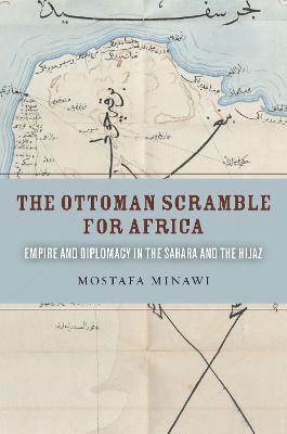 The Ottoman Scramble for Africa: Empire and Diplomacy in the Sahara and the Hijaz - Mostafa Minawi - cover