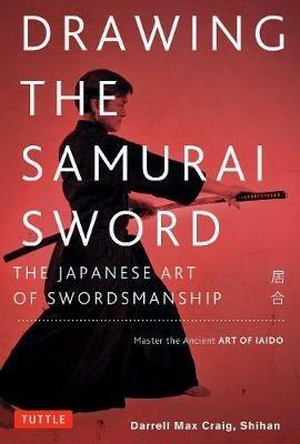 Ibs Drawing the Samurai Sword: The Japanese Art of Swordsmanship; Master the Ancient Art of Iaido