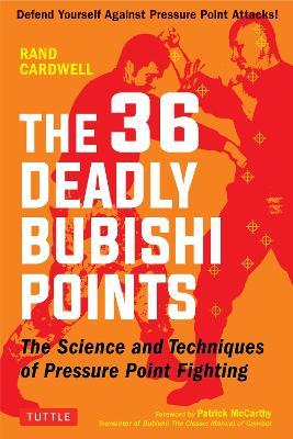 The 36 Deadly Bubishi Points: The Science and Technique of Pressure Point Fighting - Defend Yourself Against Pressure Point Attacks! - Rand Cardwell - cover