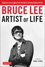 Bruce Lee Artist of Life: Inspiration and Insights from the World's Greatest Martial Artist