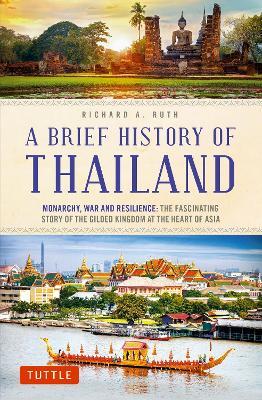 A Brief History of Thailand: Monarchy, War and Resilience: The Fascinating Story of the Gilded Kingdom at the Heart of Asia - Richard A. Ruth - cover