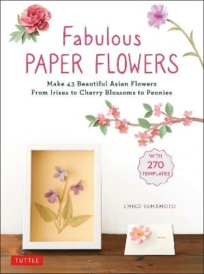 Fabulous Paper Flowers: Make 43 Beautiful Asian Flowers - From Irises to Cherry Blossoms to Peonies (with 270 Tracing Templates) - Emiko Yamamoto - cover