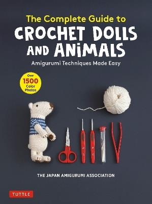 The Complete Guide to Crochet Dolls and Animals: Amigurumi Techniques Made Easy (With over 1,500 Color Photos) - The Japan Amigurumi Association - cover