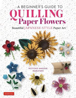 A Beginner's Guide to Quilling Paper Flowers: Beautiful Japanese-Style Paper Art - Motoko Maggie Nakatani - cover