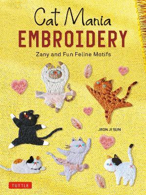 Cat Mania Embroidery: Zany and Fun Feline Motifs - Jeon Ji Sun - cover