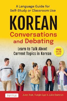 Korean Conversations and Debating: A Language Guide for Self-Study or Classroom Use--Learn to Talk About Current Topics in Korean (With Companion Online Audio) - Juno Baik,Eunjin Gye,Julie Damron - cover