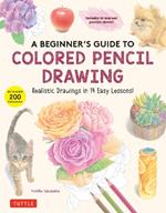 A Beginner's Guide to Colored Pencil Drawing: Realistic Drawings in 14 Easy Lessons! (With Over 200 illustrations)