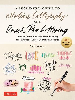 A Beginner's Guide to Modern Calligraphy & Brush Pen Lettering: Learn to Create Beautiful Hand Lettering for Invitations, Cards, Journals and More! (400 Step-by-Step Examples) - Maki Shimano - cover