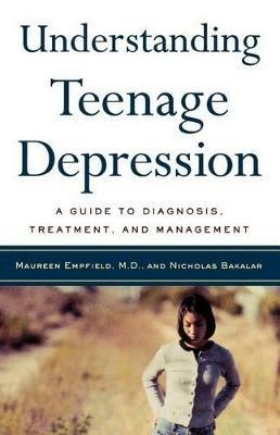 Understanding Teenage Depression: A Guide to Diagnosis, Treatment and Management - Maureen Empfield,Nick Bakalar - cover