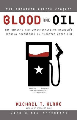 Blood and Oil: The Dangers and Consequences of America's Growing Dependency on Imported Petroleum - Michael T Klare - cover