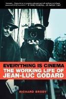 Everything Is Cinema: The Working Life of Jean-Luc Godard - Richard Brody - cover